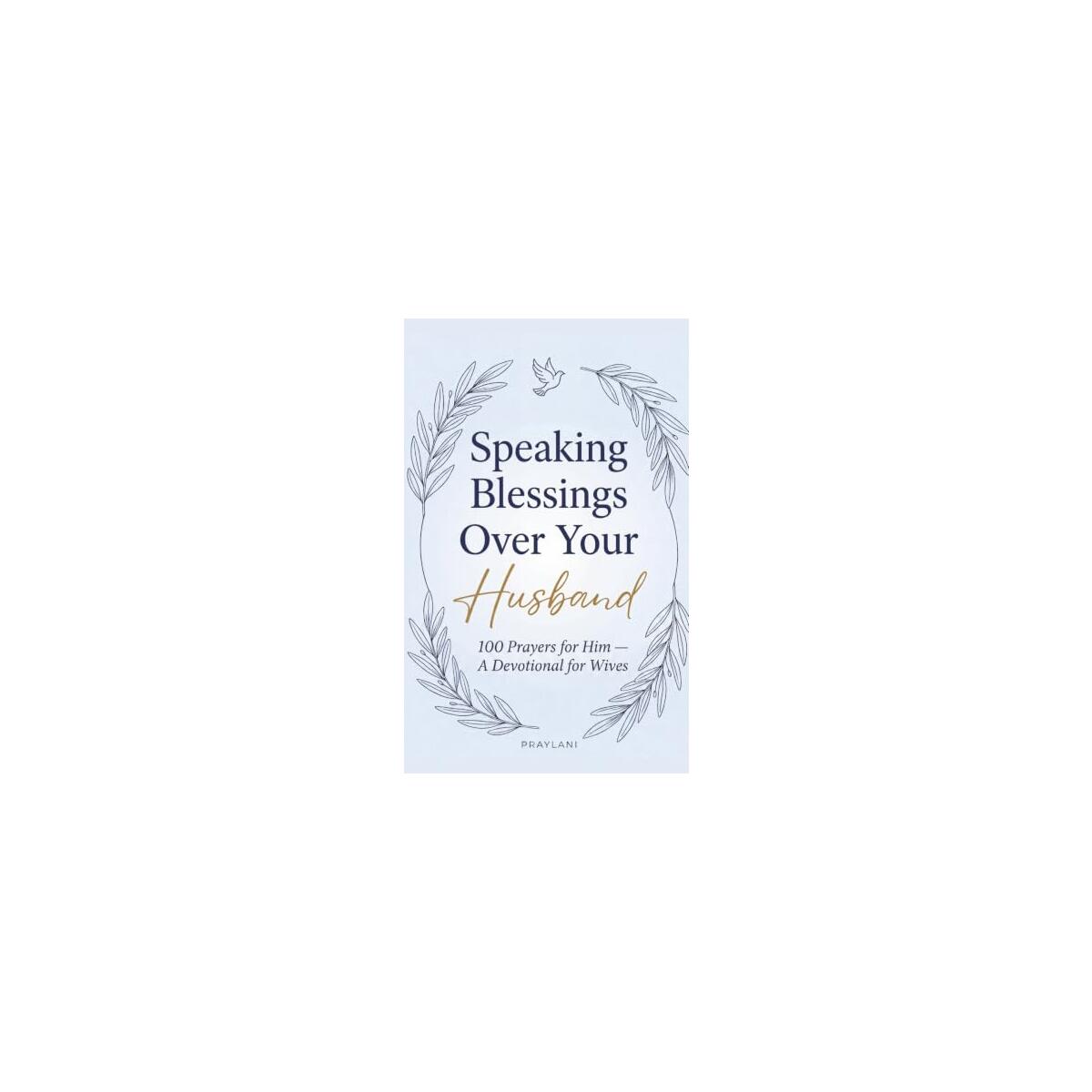 Speaking Blessings Over Your Husband: 100 Prayers for Him - A Devotional for Wives