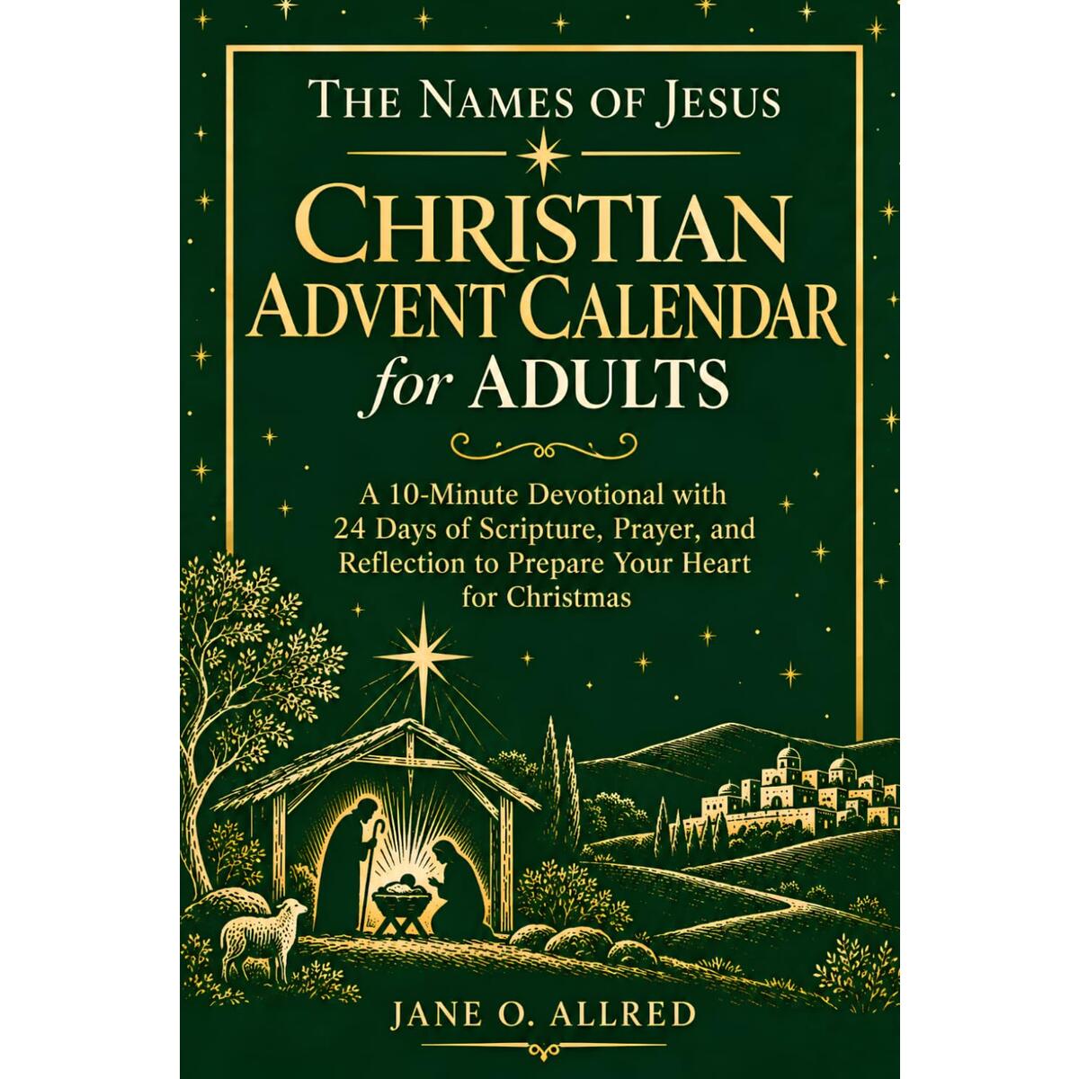 The Names of Jesus: Christian Advent Calendar for Adults:: A 10-Minute Devotional with 24 Days of Scripture, Prayer, and Reflection to Prepare Your Heart for Christmas